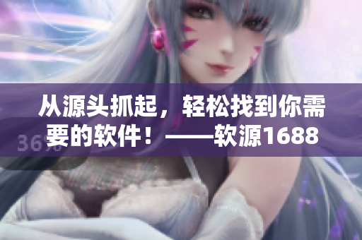 从源头抓起，轻松找到你需要的软件！——软源1688