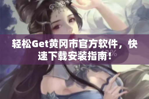 轻松Get黄冈市官方软件，快速下载安装指南！
