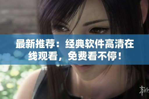 最新推荐：经典软件高清在线观看，免费看不停！