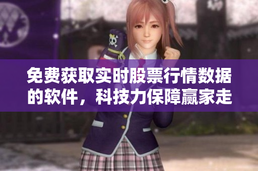 免费获取实时股票行情数据的软件，科技力保障赢家走向
