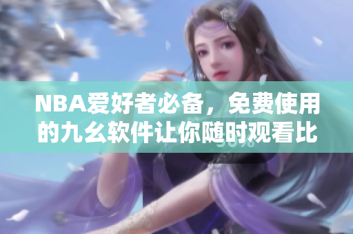 NBA爱好者必备，免费使用的九幺软件让你随时观看比赛