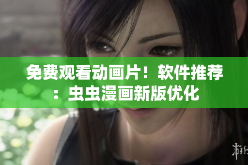 免费观看动画片！软件推荐：虫虫漫画新版优化