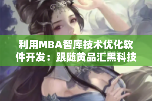 利用MBA智库技术优化软件开发：跟随黄品汇黑科技的步伐
