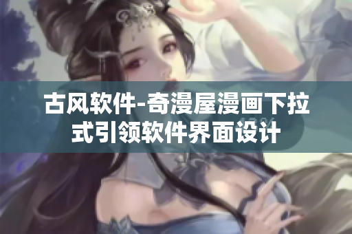 古风软件-奇漫屋漫画下拉式引领软件界面设计