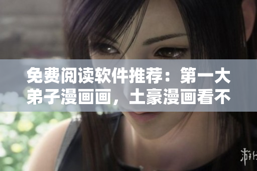 免费阅读软件推荐：第一大弟子漫画画，土豪漫画看不停