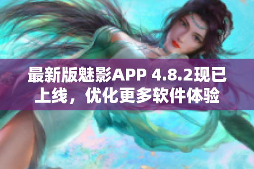 最新版魅影APP 4.8.2现已上线，优化更多软件体验