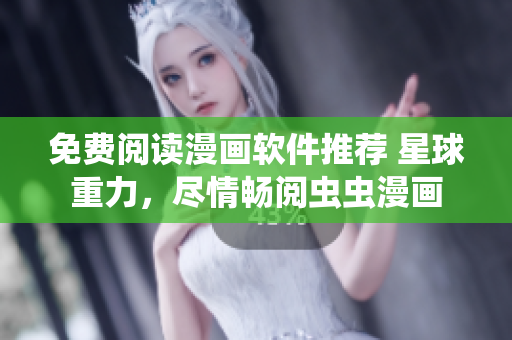 免费阅读漫画软件推荐 星球重力，尽情畅阅虫虫漫画