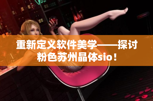 重新定义软件美学——探讨粉色苏州晶体sio！