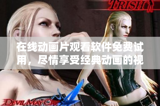 在线动画片观看软件免费试用，尽情享受经典动画的视觉盛宴