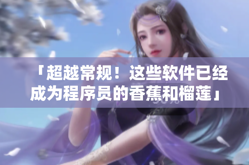 「超越常规！这些软件已经成为程序员的香蕉和榴莲」