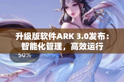 升级版软件ARK 3.0发布：智能化管理，高效运行