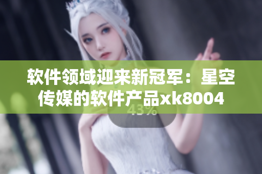 软件领域迎来新冠军：星空传媒的软件产品xk8004