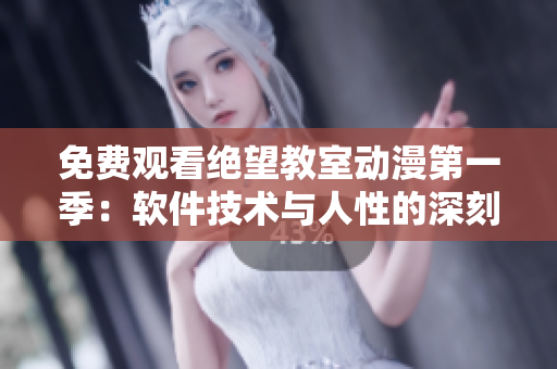 免费观看绝望教室动漫第一季：软件技术与人性的深刻探索