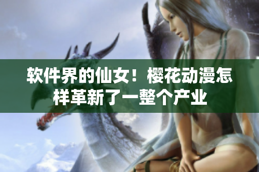 软件界的仙女！樱花动漫怎样革新了一整个产业