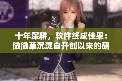 十年深耕，软件终成佳果：微微草沉淀自开创以来的研发历程