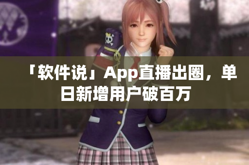 「软件说」App直播出圈，单日新增用户破百万