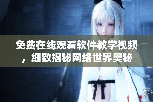免费在线观看软件教学视频，细致揭秘网络世界奥秘