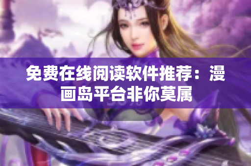 免费在线阅读软件推荐：漫画岛平台非你莫属