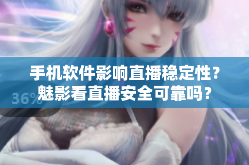 手机软件影响直播稳定性？魅影看直播安全可靠吗？