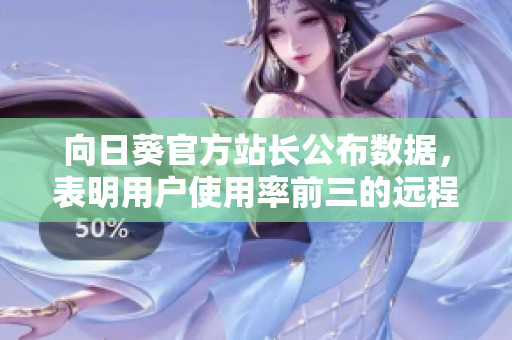 向日葵官方站长公布数据，表明用户使用率前三的远程控制软件。