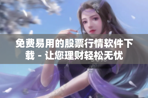 免费易用的股票行情软件下载 - 让您理财轻松无忧