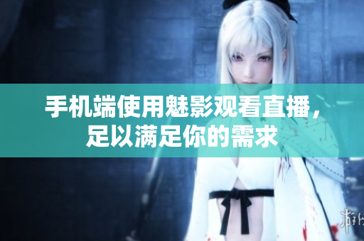 手机端使用魅影观看直播，足以满足你的需求