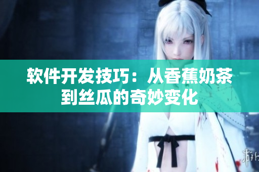 软件开发技巧：从香蕉奶茶到丝瓜的奇妙变化