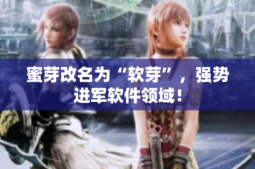 蜜芽改名为“软芽”，强势进军软件领域！