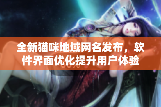 全新猫咪地域网名发布，软件界面优化提升用户体验