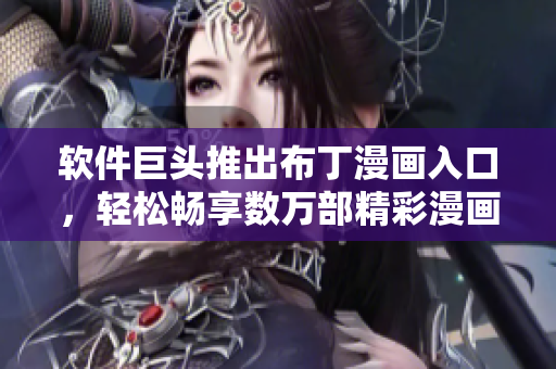 软件巨头推出布丁漫画入口，轻松畅享数万部精彩漫画