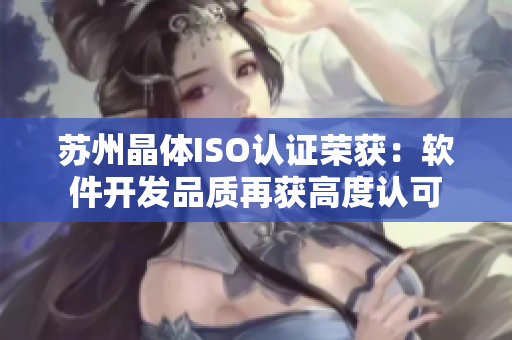 苏州晶体ISO认证荣获：软件开发品质再获高度认可