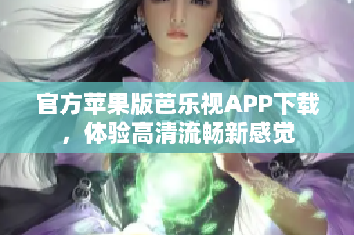 官方苹果版芭乐视APP下载，体验高清流畅新感觉