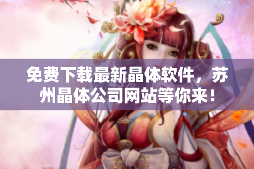 免费下载最新晶体软件，苏州晶体公司网站等你来！