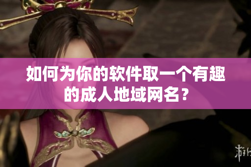如何为你的软件取一个有趣的成人地域网名？