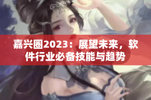 嘉兴圈2023：展望未来，软件行业必备技能与趋势