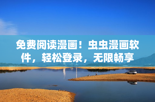 免费阅读漫画！虫虫漫画软件，轻松登录，无限畅享
