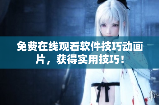 免费在线观看软件技巧动画片，获得实用技巧！