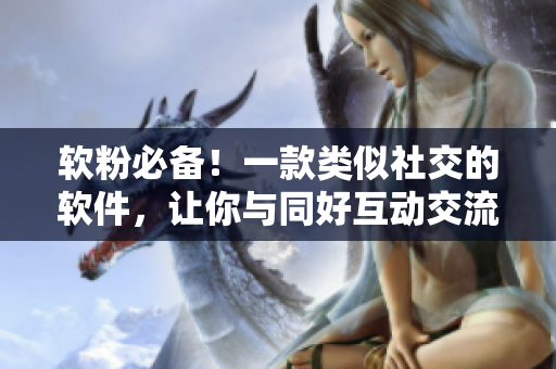 软粉必备！一款类似社交的软件，让你与同好互动交流