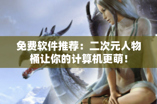 免费软件推荐：二次元人物桶让你的计算机更萌！