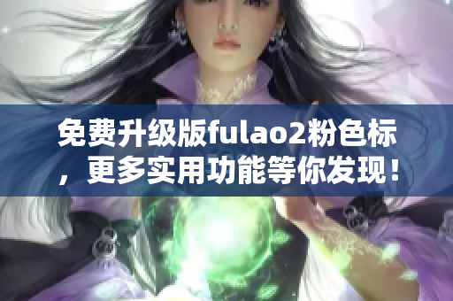 免费升级版fulao2粉色标，更多实用功能等你发现！