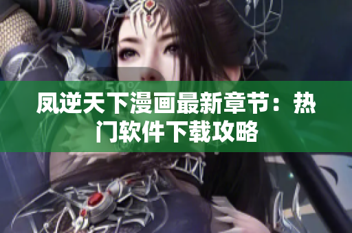 凤逆天下漫画最新章节：热门软件下载攻略