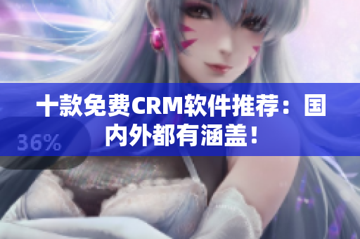 十款免费CRM软件推荐：国内外都有涵盖！