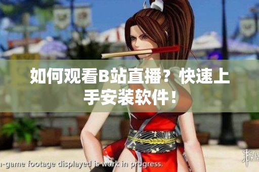 如何观看B站直播？快速上手安装软件！