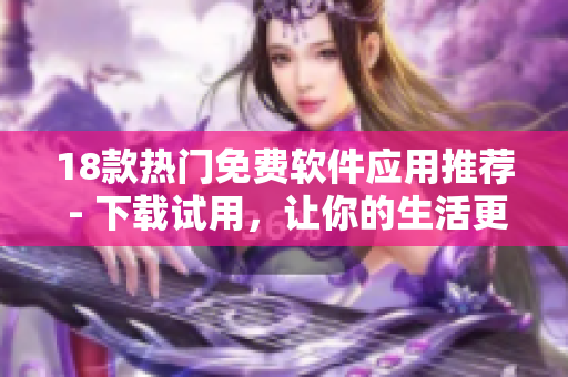 18款热门免费软件应用推荐 - 下载试用，让你的生活更便捷