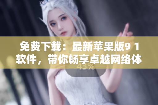 免费下载：最新苹果版9 1软件，带你畅享卓越网络体验