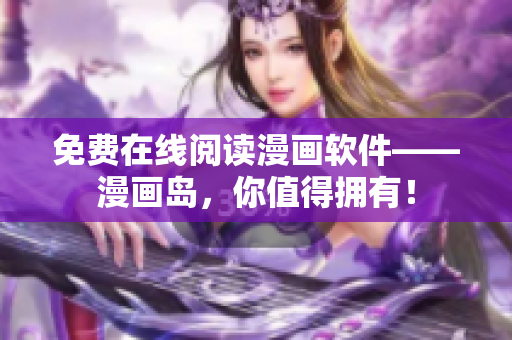免费在线阅读漫画软件——漫画岛，你值得拥有！
