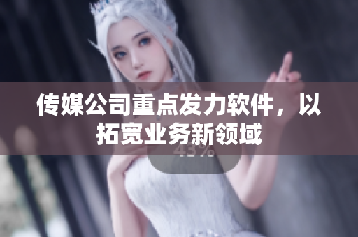 传媒公司重点发力软件，以拓宽业务新领域