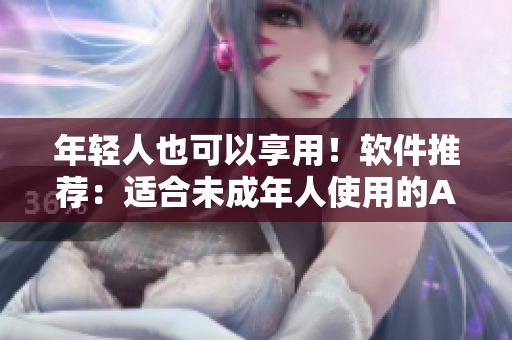 年轻人也可以享用！软件推荐：适合未成年人使用的APP