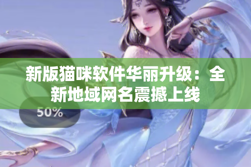 新版猫咪软件华丽升级：全新地域网名震撼上线