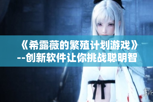 《希露薇的繁殖计划游戏》--创新软件让你挑战聪明智商